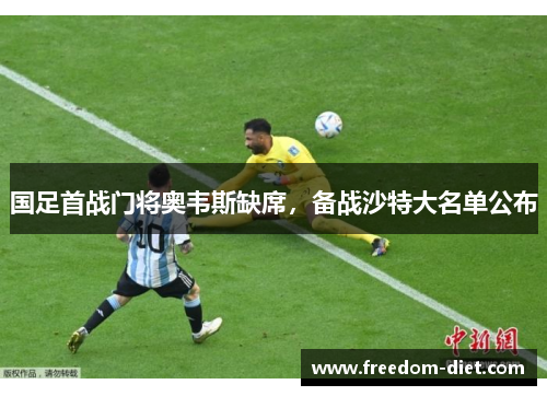 国足首战门将奥韦斯缺席，备战沙特大名单公布