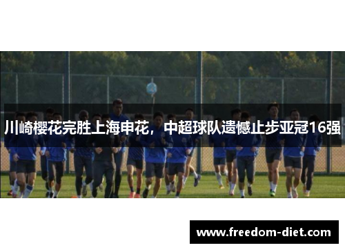 川崎樱花完胜上海申花，中超球队遗憾止步亚冠16强