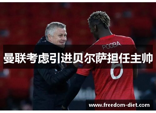 曼联考虑引进贝尔萨担任主帅