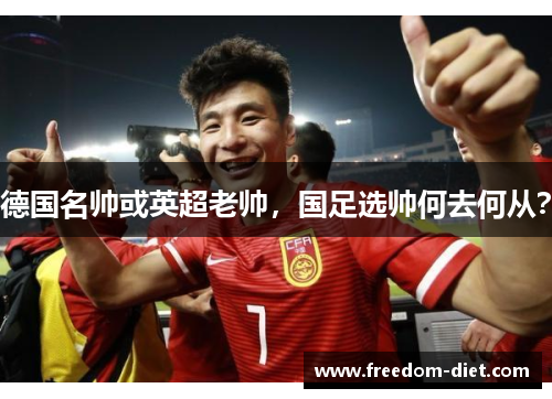 德国名帅或英超老帅，国足选帅何去何从？